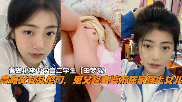 火爆【青岛父女乱伦】鬼父趁老婆不在家破处女儿，青岛中学高二学生王梦瑶 的封面