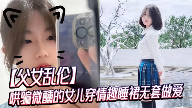 哄骗微醺的女儿穿情趣睡裙无套做爱。
