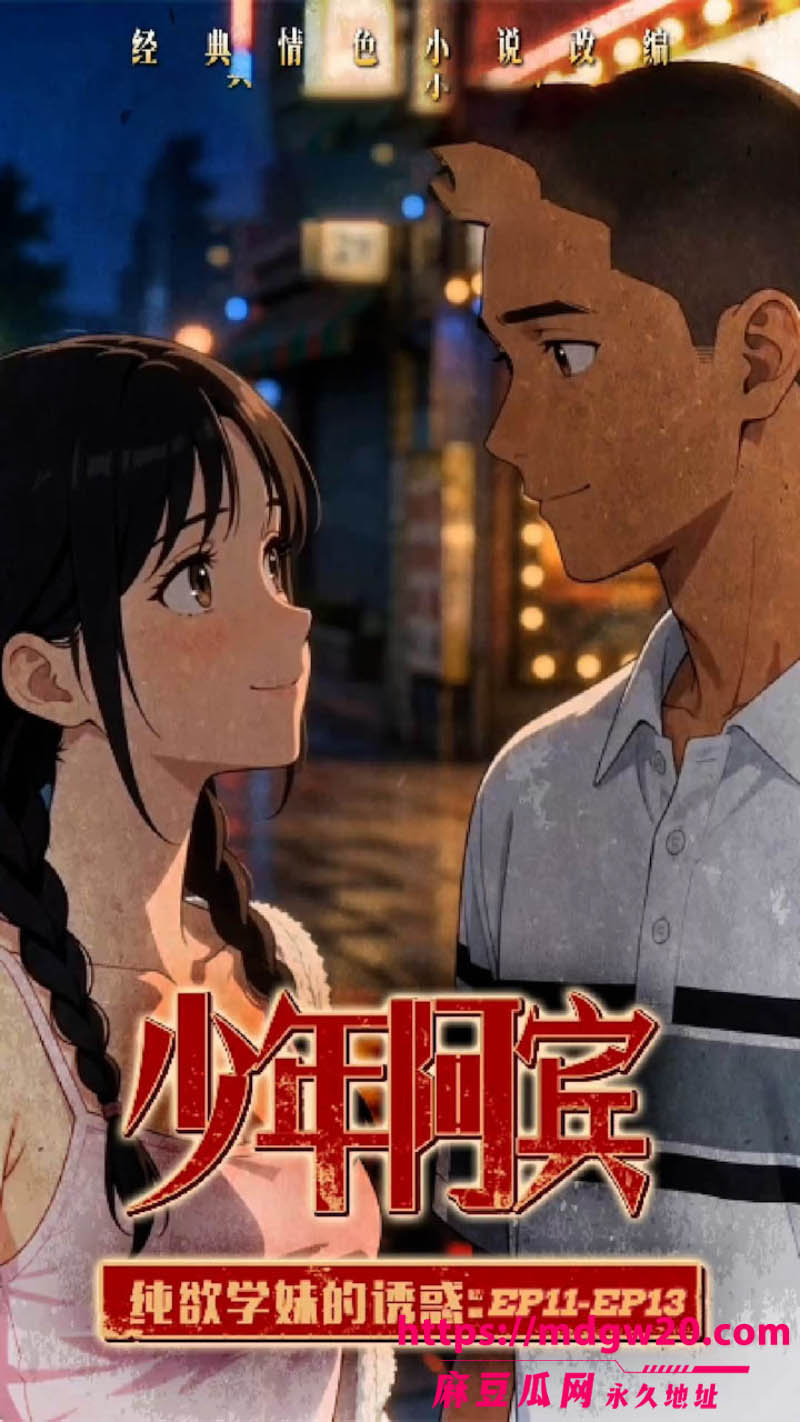 AI成人短剧 少年阿宾第1113集  纯欲学妹的诱惑 首次约会感情迅速升温