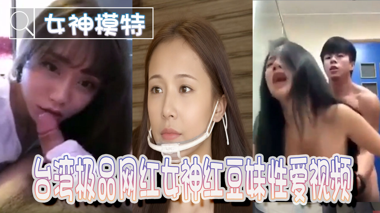 【女神模特】台湾极品网红女神“红豆妹”性爱视频流出 的封面