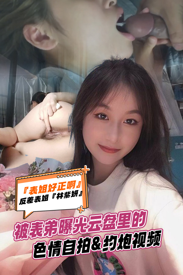 反差表姐【林紫妍】被表弟曝光云盘里的色情自拍约炮视频 的封面