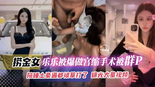 网曝稀缺黑料-老金女乐乐被爆做宫缩手术被群P，陪睡土豪逼都被操大了， 曝光大量视频 的封面