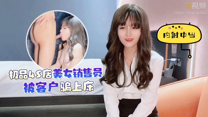 极品4S店美女销售员被客户骗上床内射中出 美酱