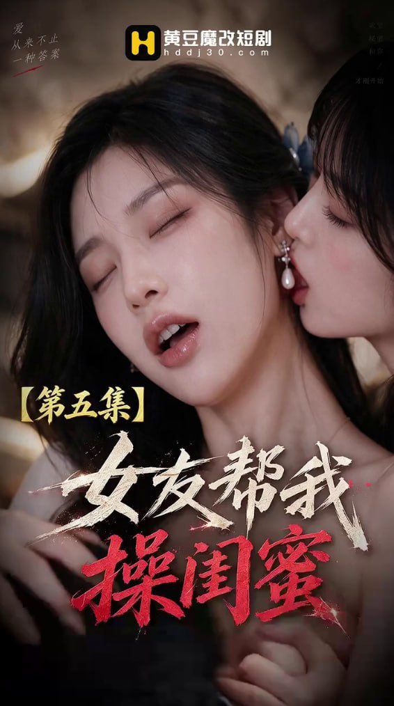 AI成人短剧 女友帮我操闺蜜 第5集 闺蜜失恋借宿深夜被女友与男友联手索求