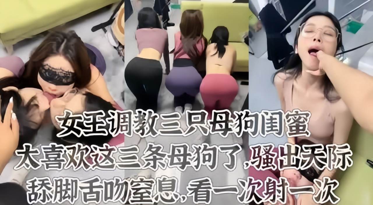 【女王调教】太喜欢这三条母狗了舔脚皮鞭喂尿这才是调教 的封面