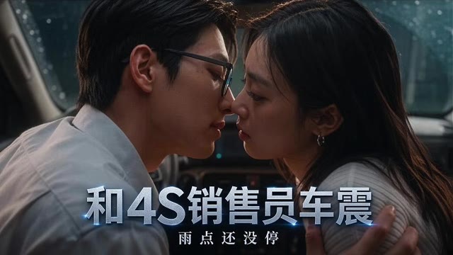 AI成人短剧 和4S销售员车震 第1集 狭小汽车空间的交合汁水四溢的肉欲